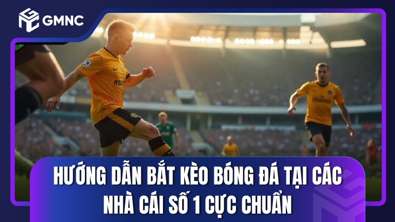 Hướng dẫn bắt kèo bóng đá tại các nhà cái số 1 cực chuẩn
