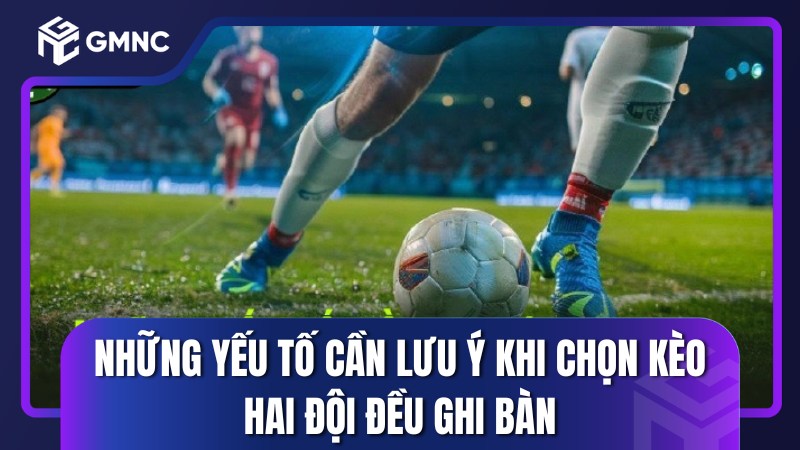 Những yếu tố cần lưu ý khi chọn kèo hai đội đều ghi bàn