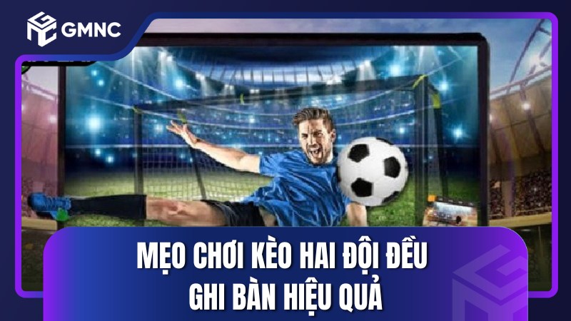 Mẹo chơi kèo hai đội đều ghi bàn hiệu quả