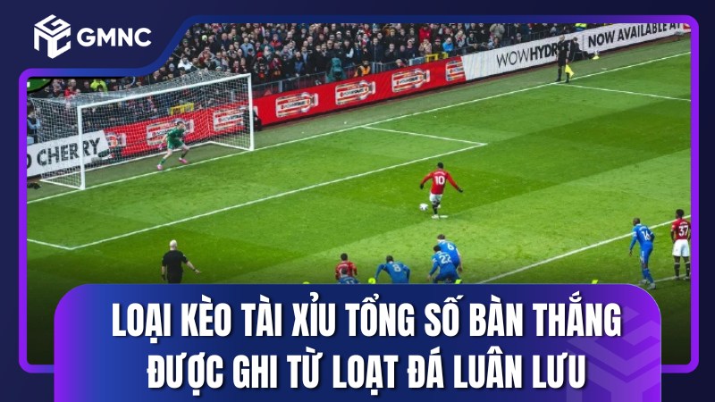 Loại kèo Tài xỉu tổng số bàn thắng được ghi từ loạt đá luân lưu
