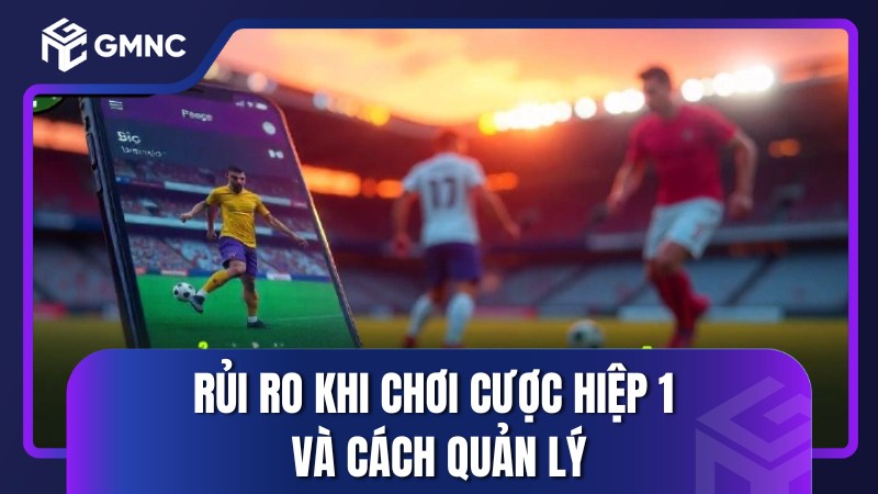 Rủi ro khi chơi cược hiệp 1 và cách quản lý