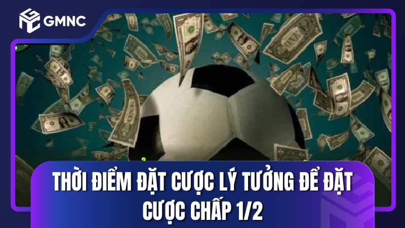 Thời điểm đặt cược lý tưởng để đặt cược chấp 1/2