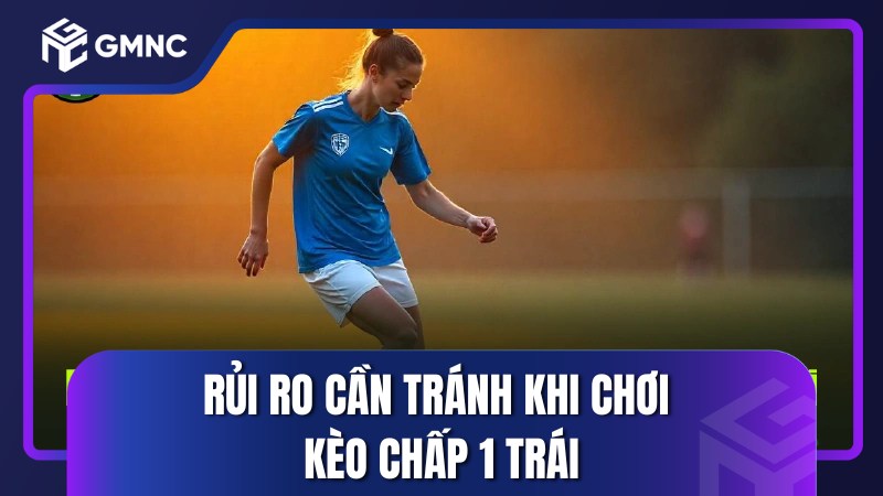 Rủi ro cần tránh khi chơi kèo chấp 1 trái